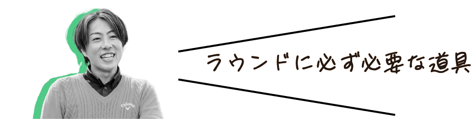 ラウンドに必ず必要な道具